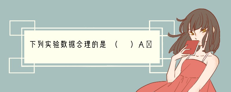 下列实验数据合理的是 ( )A．用托盘天平称取13．8克食盐B．用量筒量取7.65m